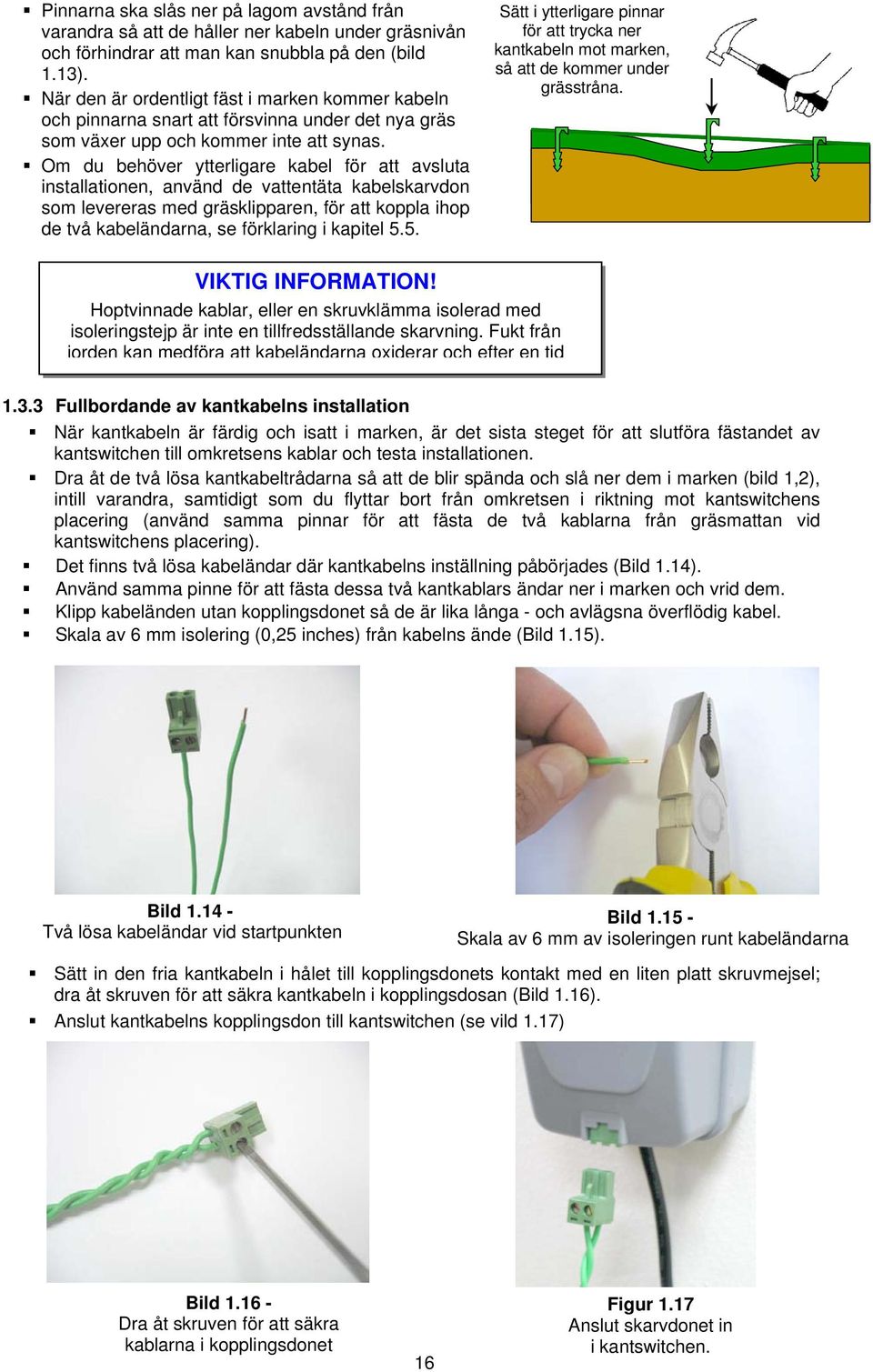 Om du behöver ytterligare kabel för att avsluta installationen, använd de vattentäta kabelskarvdon som levereras med gräsklipparen, för att koppla ihop de två kabeländarna, se förklaring i kapitel 5.