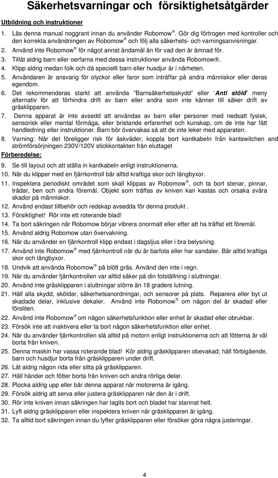 3. Tillåt aldrig barn eller oerfarna med dessa instruktioner använda Robomow. 4. Klipp aldrig medan folk och då speciellt barn eller husdjur är i närheten. 5.