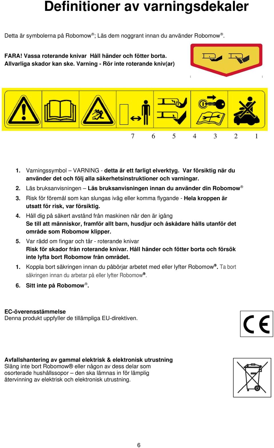 Risk för föremål som kan slungas iväg eller komma flygande - Hela kroppen är utsatt för risk, var försiktig. 4.