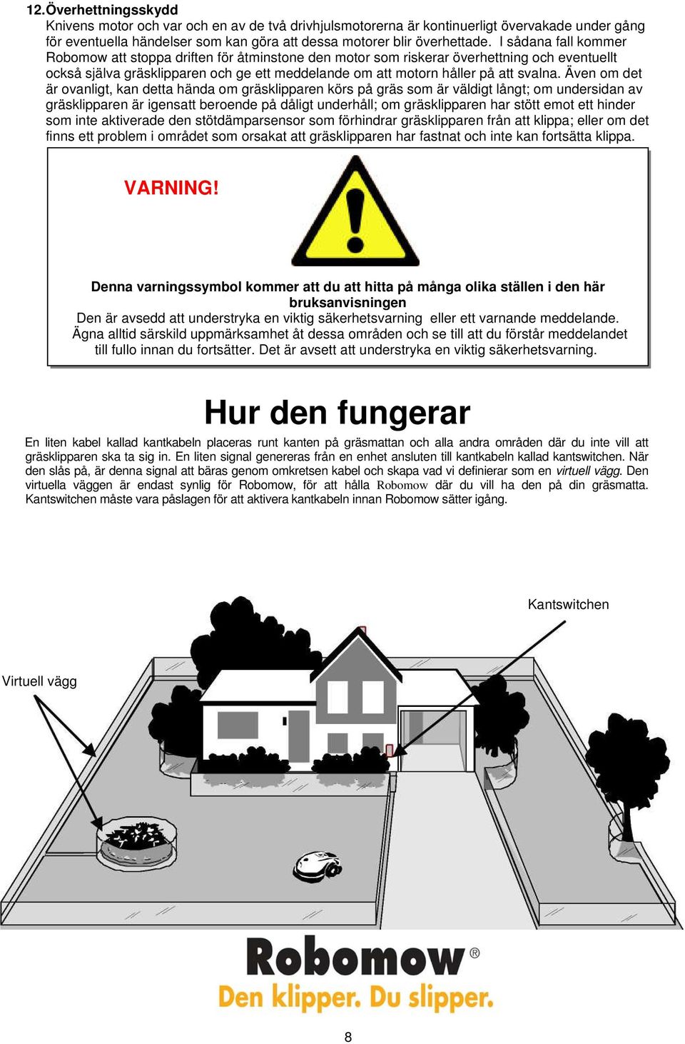 Även om det är ovanligt, kan detta hända om gräsklipparen körs på gräs som är väldigt långt; om undersidan av gräsklipparen är igensatt beroende på dåligt underhåll; om gräsklipparen har stött emot