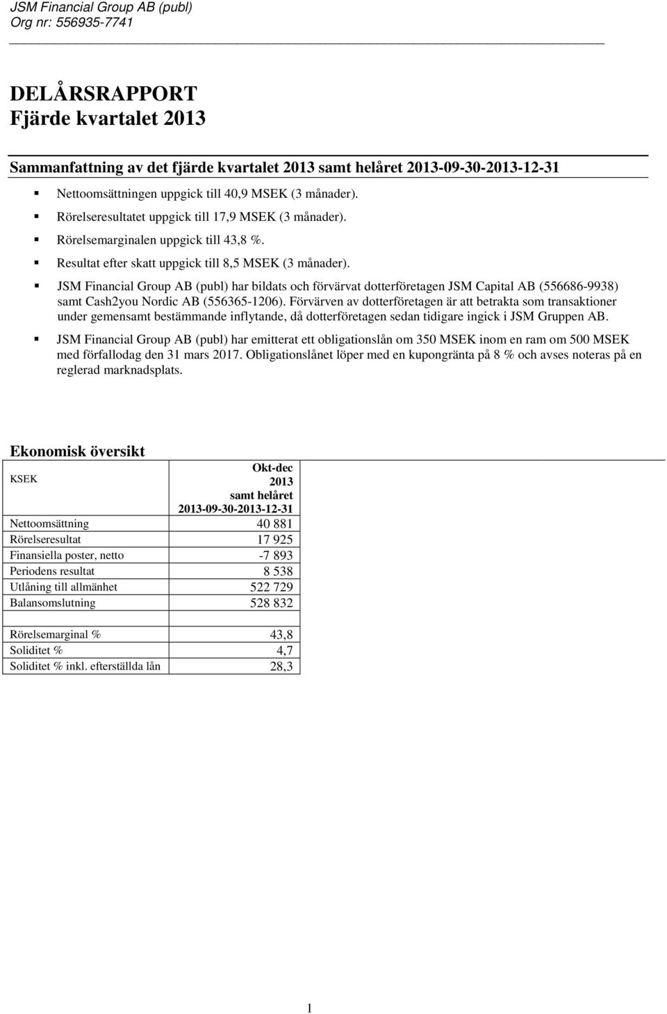 JSM Financial Group AB (publ) har bildats och förvärvat dotterföretagen JSM Capital AB (556686-9938) samt Cash2you Nordic AB (556365-1206).