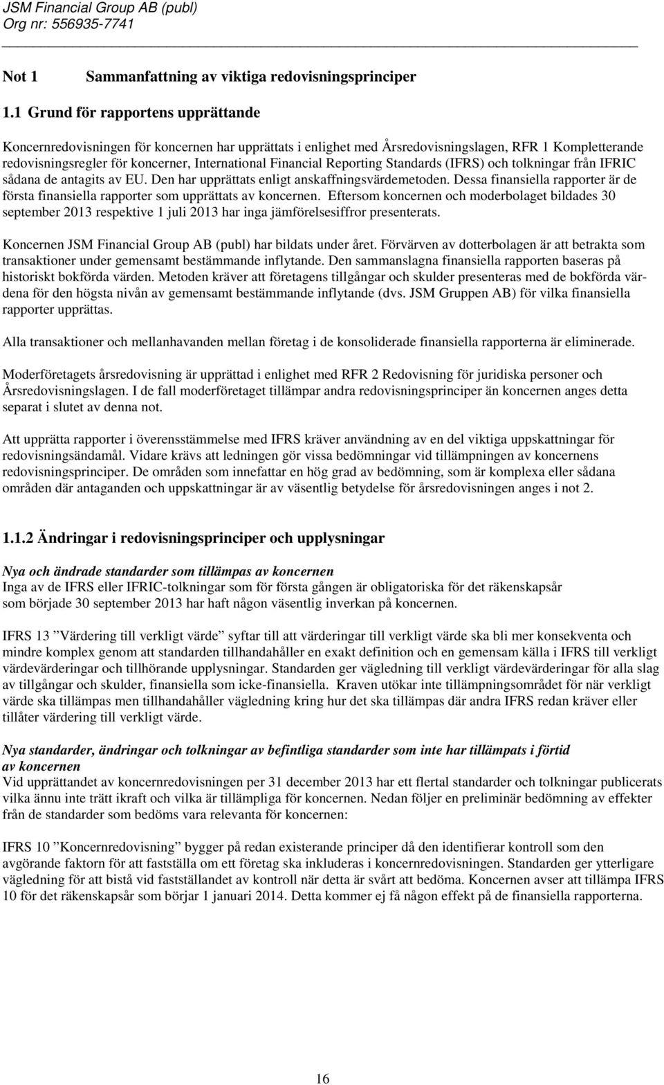 Financial Reporting Standards (IFRS) och tolkningar från IFRIC sådana de antagits av EU. Den har upprättats enligt anskaffningsvärdemetoden.