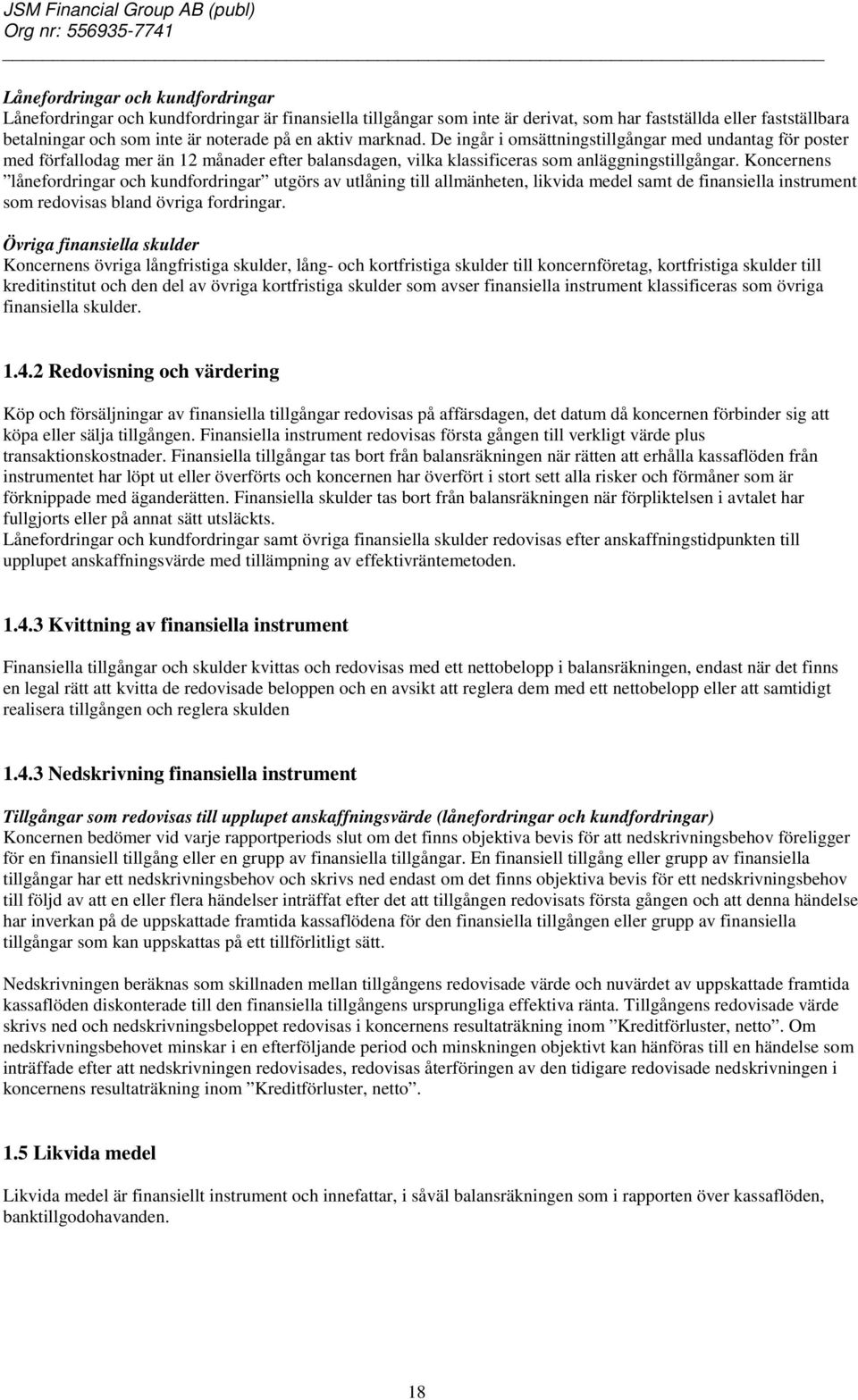 Koncernens lånefordringar och kundfordringar utgörs av utlåning till allmänheten, likvida medel samt de finansiella instrument som redovisas bland övriga fordringar.