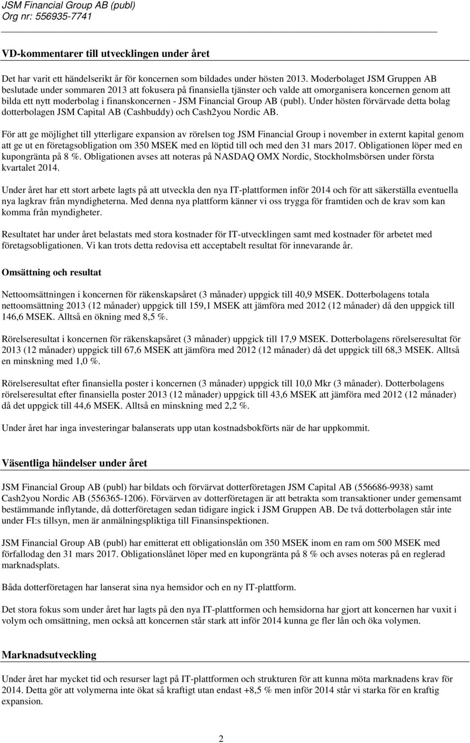 Financial Group AB (publ). Under hösten förvärvade detta bolag dotterbolagen JSM Capital AB (Cashbuddy) och Cash2you Nordic AB.