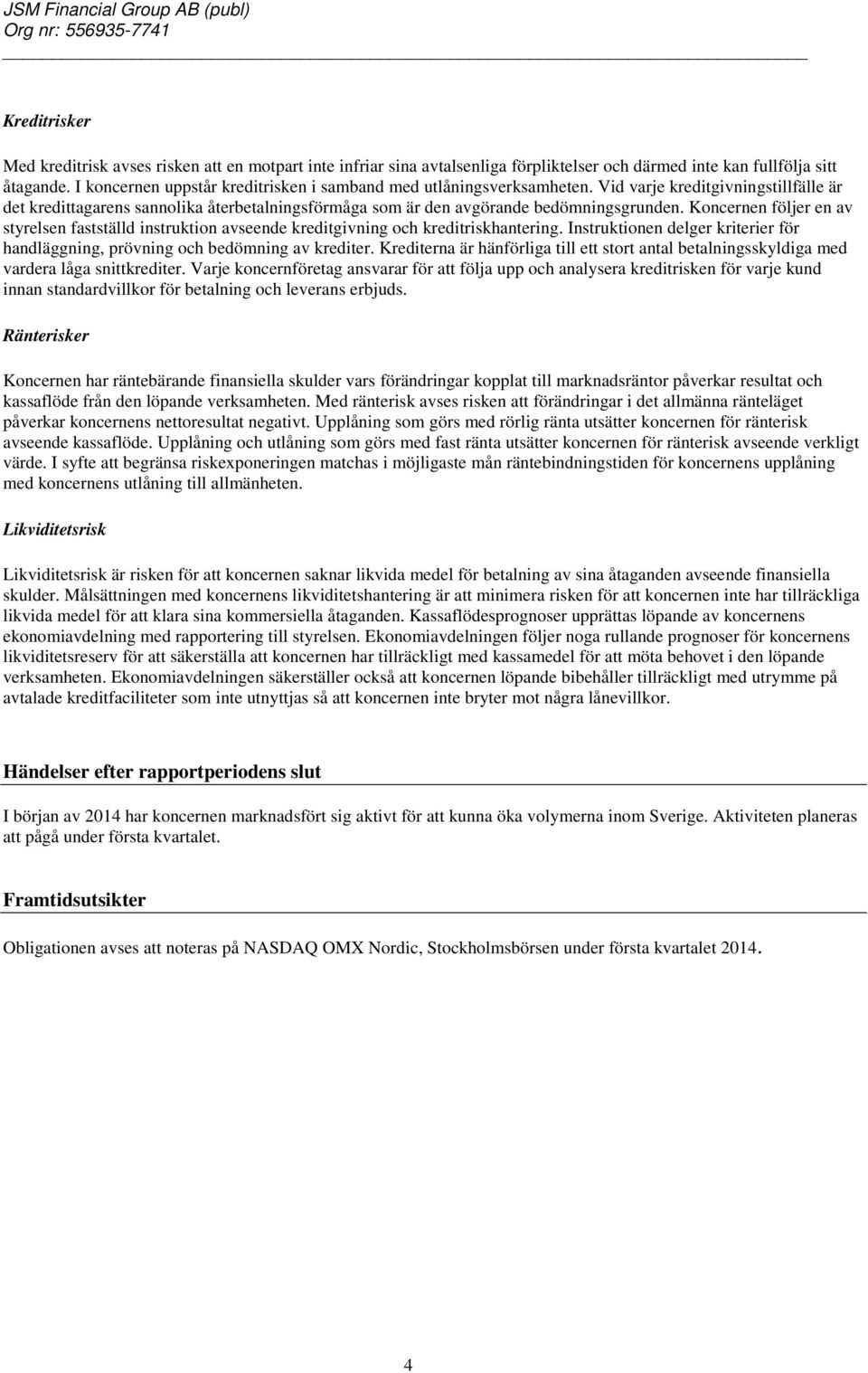 Koncernen följer en av styrelsen fastställd instruktion avseende kreditgivning och kreditriskhantering. Instruktionen delger kriterier för handläggning, prövning och bedömning av krediter.