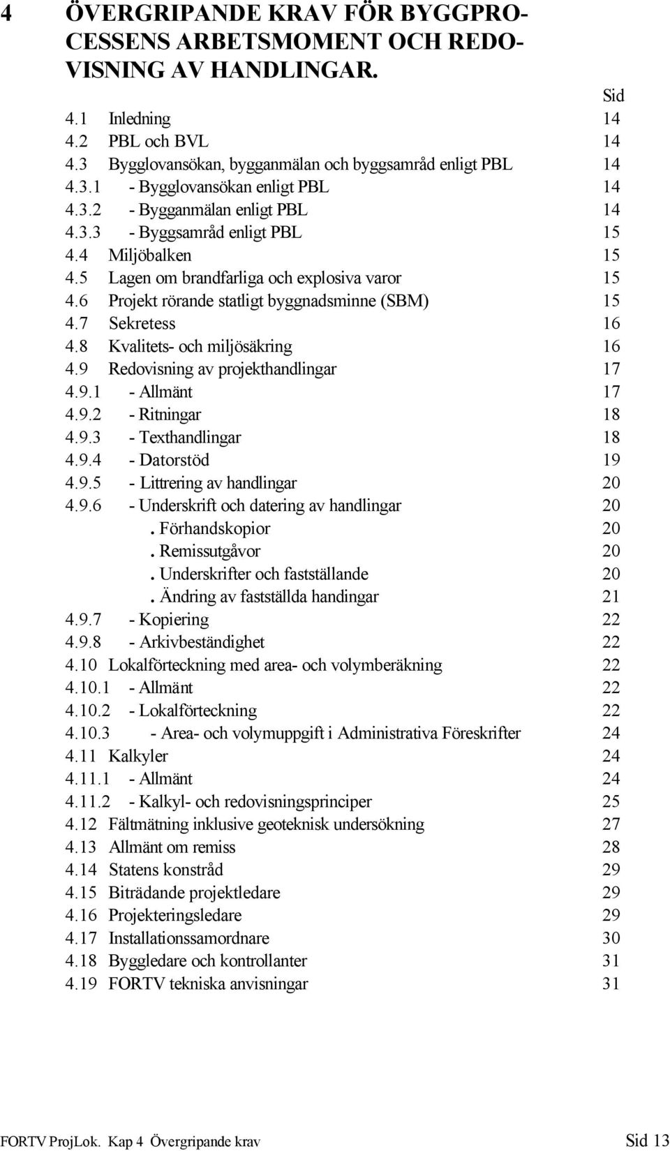 7 Sekretess 16 4.8 Kvalitets- och miljösäkring 16 4.9 Redovisning av projekthandlingar 17 4.9.1 - Allmänt 17 4.9.2 - Ritningar 18 4.9.3 - Texthandlingar 18 4.9.4 - Datorstöd 19 4.9.5 - Littrering av handlingar 20 4.