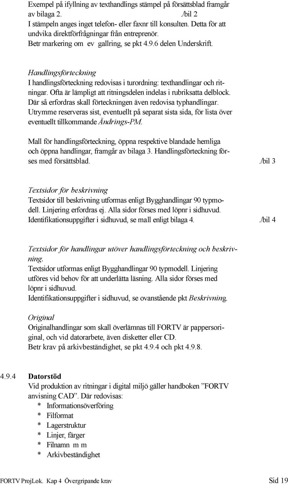 Handlingsförteckning I handlingsförteckning redovisas i turordning: texthandlingar och ritningar. Ofta är lämpligt att ritningsdelen indelas i rubriksatta delblock.