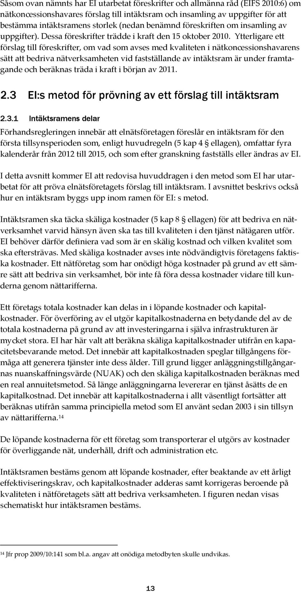 Ytterligare ett förslag till föreskrifter, om vad som avses med kvaliteten i nätkoncessionshavarens sätt att bedriva nätverksamheten vid fastställande av intäktsram är under framtagande och beräknas