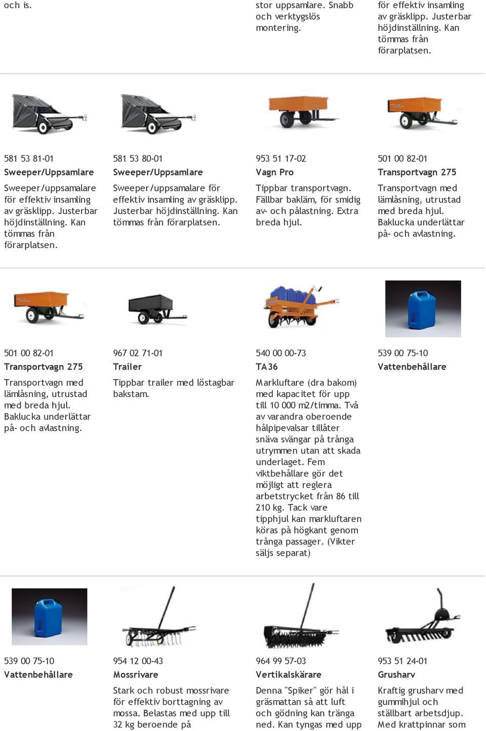 Kan tömmas från förarplatsen. Sweeper/uppsamalare för effektiv insamling av gräsklipp. Justerbar höjdinställning. Kan tömmas från förarplatsen. Tippbar transportvagn.