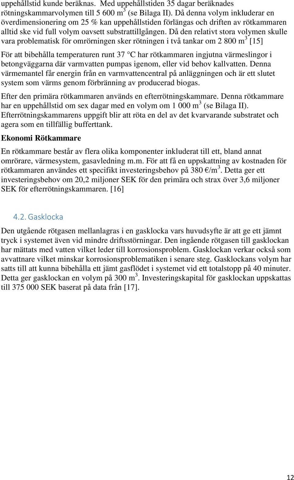 Då den relativt stora volymen skulle vara problematisk för omrörningen sker rötningen i två tankar om 2 800 m 3 [15] För att bibehålla temperaturen runt 37 C har rötkammaren ingjutna värmeslingor i