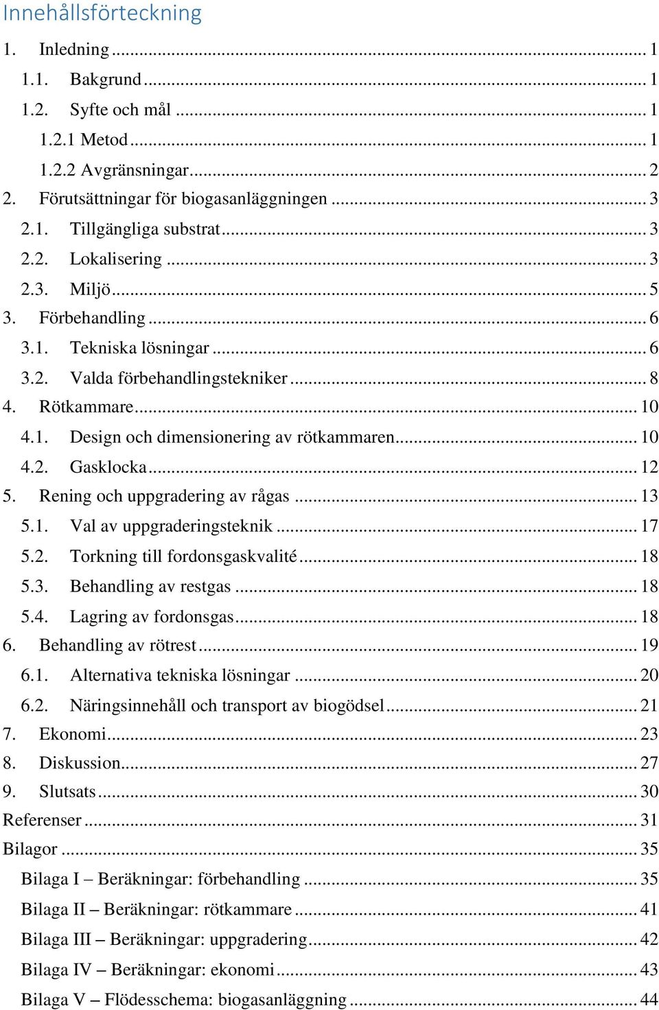 .. 10 4.2. Gasklocka... 12 5. Rening och uppgradering av rågas... 13 5.1. Val av uppgraderingsteknik... 17 5.2. Torkning till fordonsgaskvalité... 18 5.3. Behandling av restgas... 18 5.4. Lagring av fordonsgas.