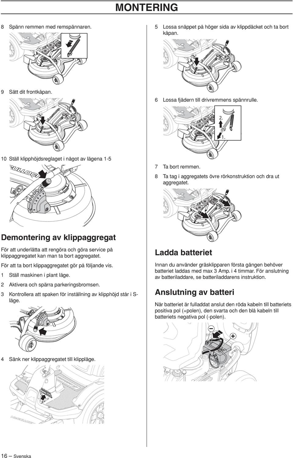 Demontering av klippaggregat För att underlätta att rengöra och göra service på klippaggregatet kan man ta bort aggregatet. Ladda batteriet För att ta bort klippaggregatet gör på följande vis.