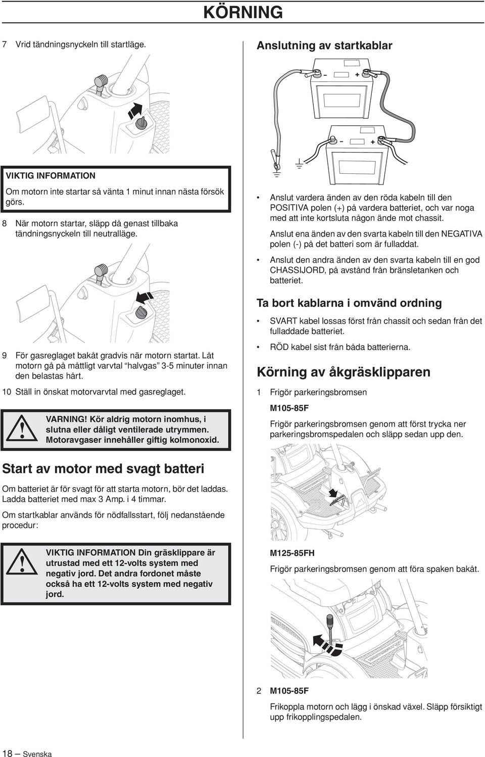 Anslut vardera änden av den röda kabeln till den POSITIVA polen (+) på vardera batteriet, och var noga med att inte kortsluta någon ände mot chassit.