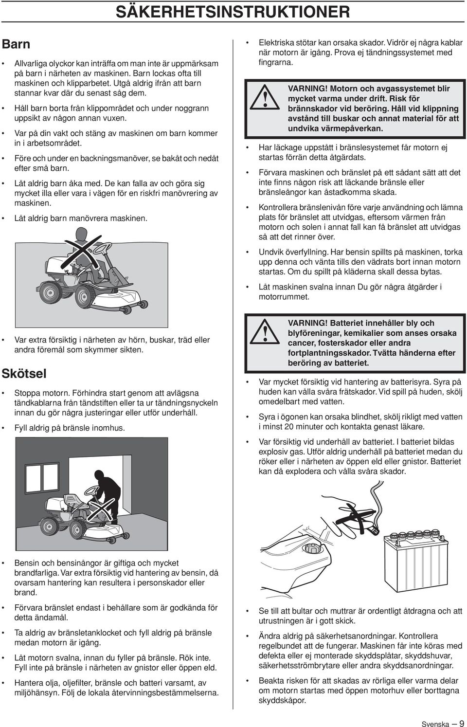 Var på din vakt och stäng av maskinen om barn kommer in i arbetsområdet. Före och under en backningsmanöver, se bakåt och nedåt efter små barn. Låt aldrig barn åka med.