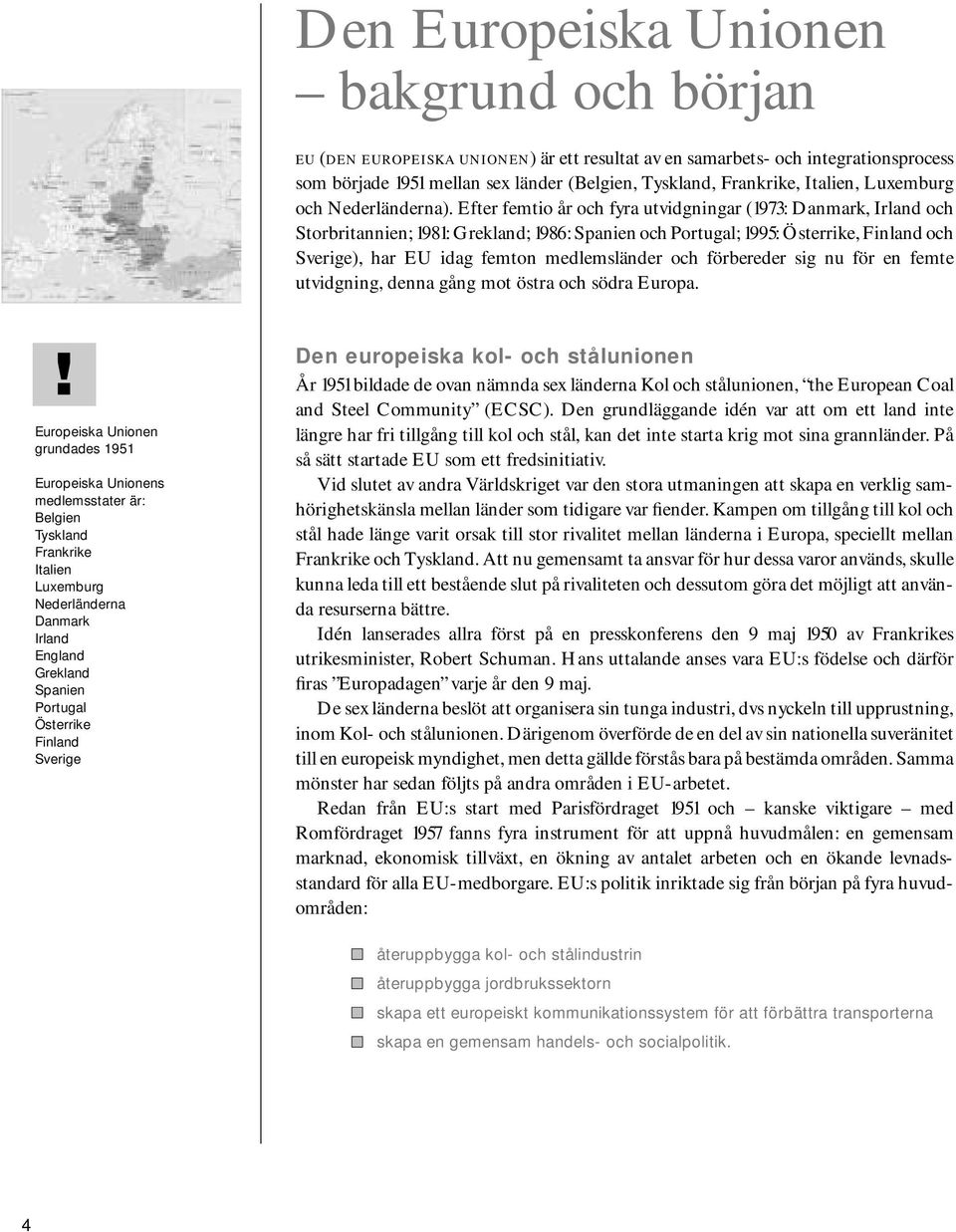 Efter femtio år och fyra utvidgningar (1973: Danmark, Irland och Storbritannien; 1981: Grekland; 1986: Spanien och Portugal; 1995: Österrike, Finland och Sverige), har EU idag femton medlemsländer