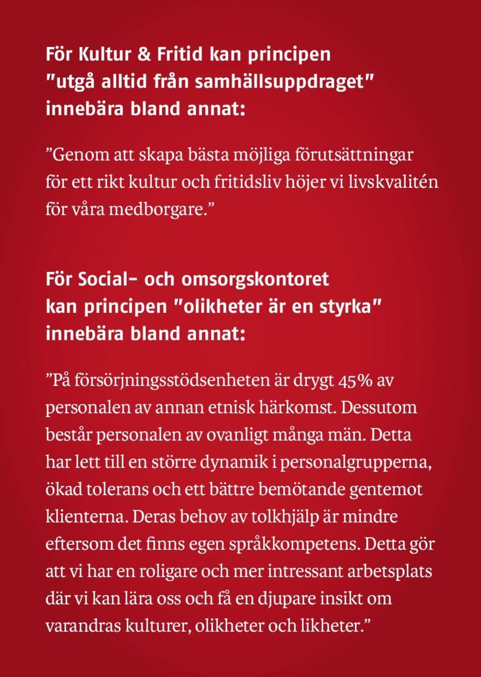 Dessutom består personalen av ovanligt många män. Detta har lett till en större dynamik i personalgrupperna, ökad tolerans och ett bättre bemötande gentemot klienterna.