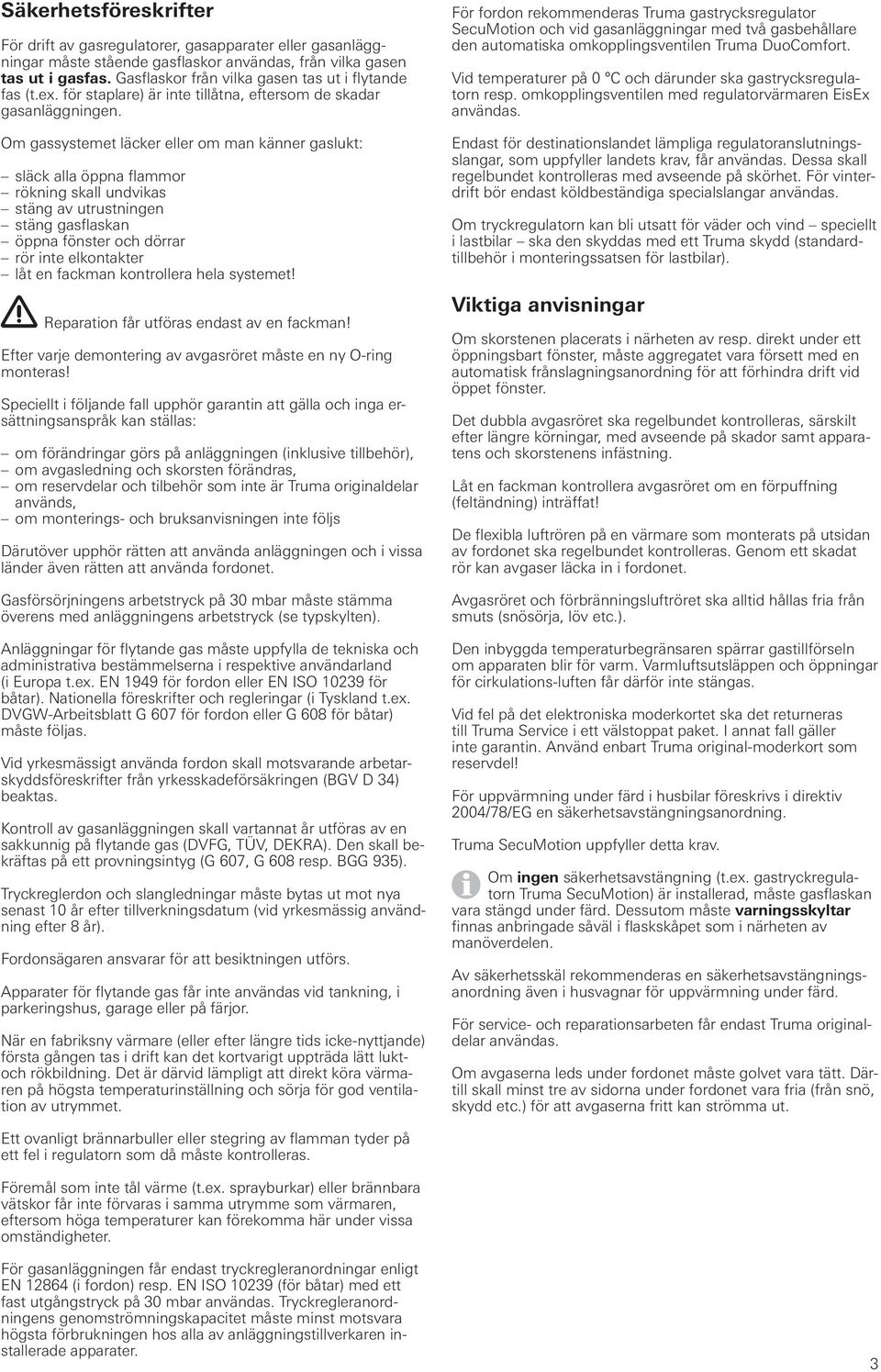 Om gassystemet läcker eller om man känner gaslukt: släck alla öppna flammor rökning skall undvikas stäng av utrustningen stäng gasflaskan öppna fönster och dörrar rör inte elkontakter låt en fackman