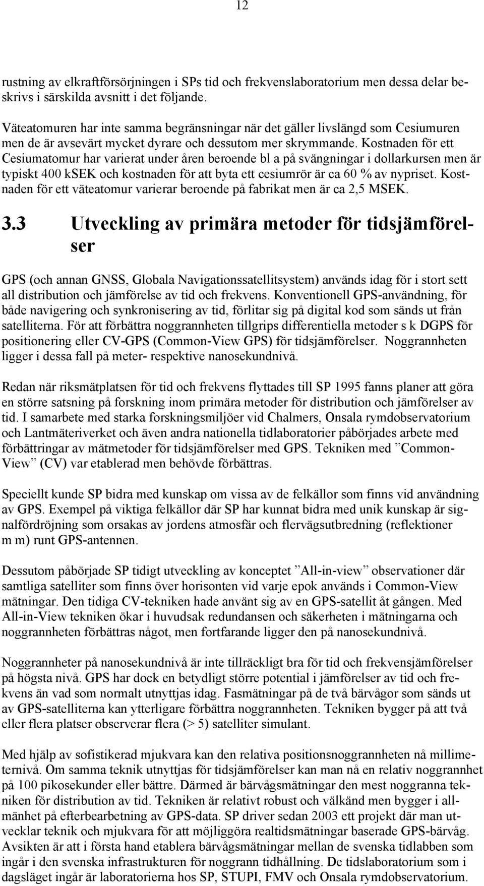 Kostnaden för ett Cesiumatomur har varierat under åren beroende bl a på svängningar i dollarkursen men är typiskt 400 ksek och kostnaden för att byta ett cesiumrör är ca 60 % av nypriset.