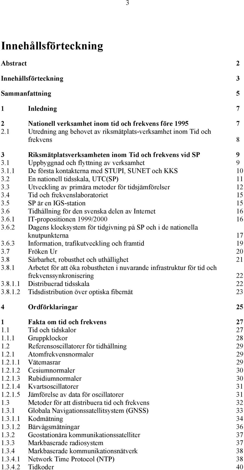 2 En nationell tidsskala, UTC(SP) 11 3.3 Utveckling av primära metoder för tidsjämförelser 12 3.4 Tid och frekvenslaboratoriet 15 3.5 SP är en IGS-station 15 3.