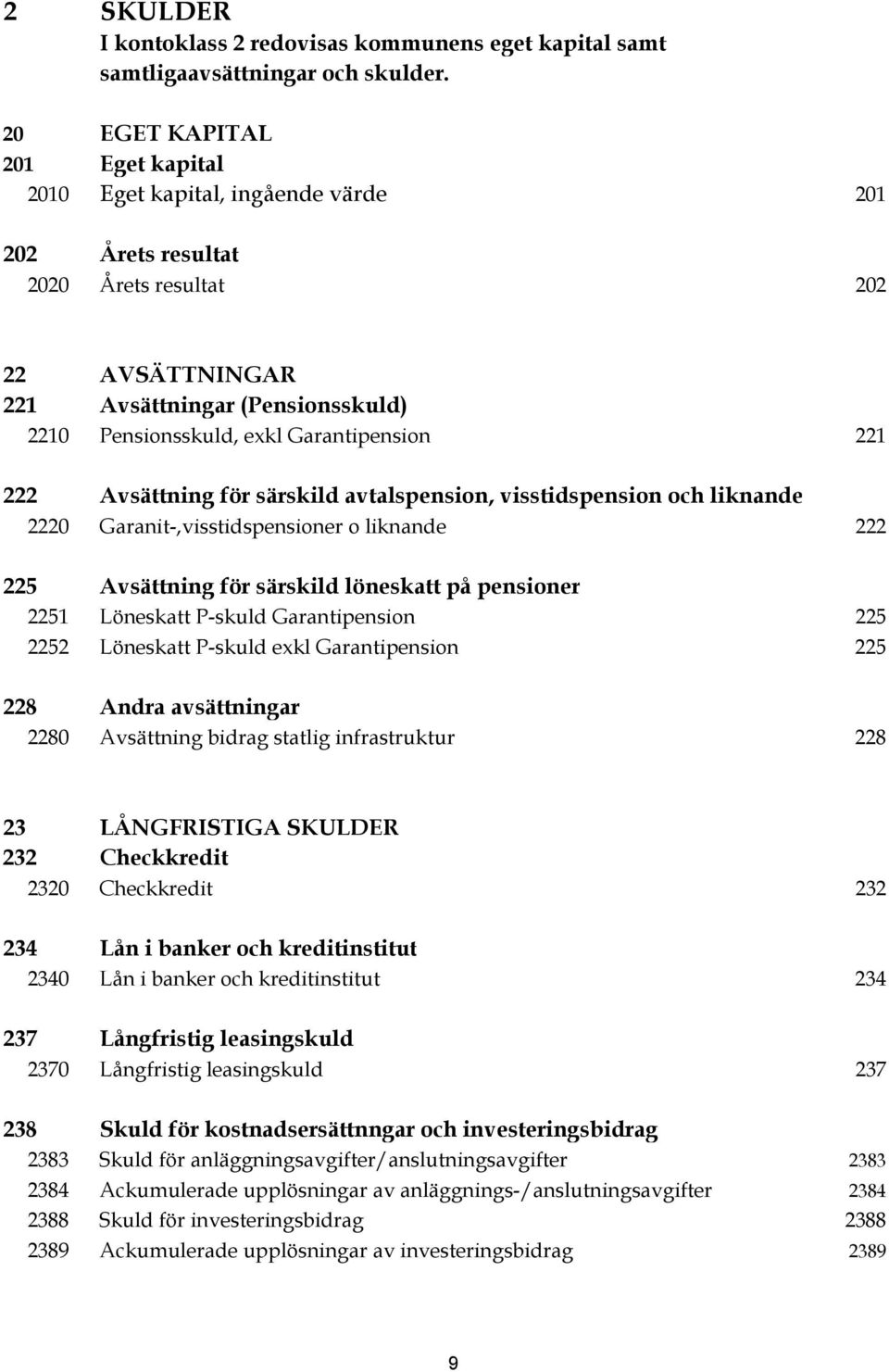 Garantipension 221 222 Avsättning för särskild avtalspension, visstidspension och liknande 2220 Garanit-,visstidspensioner o liknande 222 225 Avsättning för särskild löneskatt på pensioner 2251