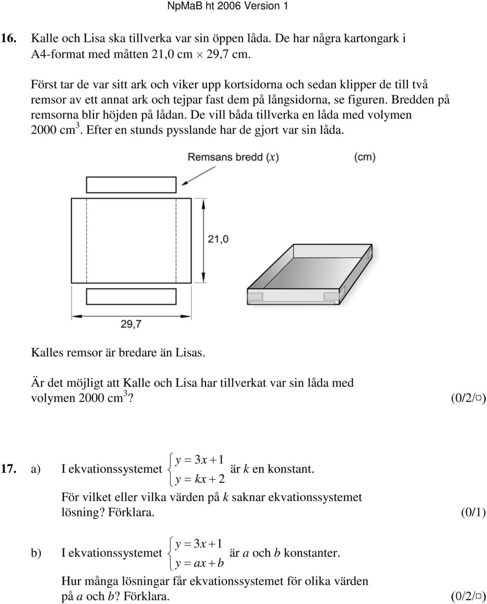 De vill båda tillverka en låda med volymen 000 cm 3. Efter en stunds pysslande har de gjort var sin låda. Kalles remsor är bredare än Lisas.