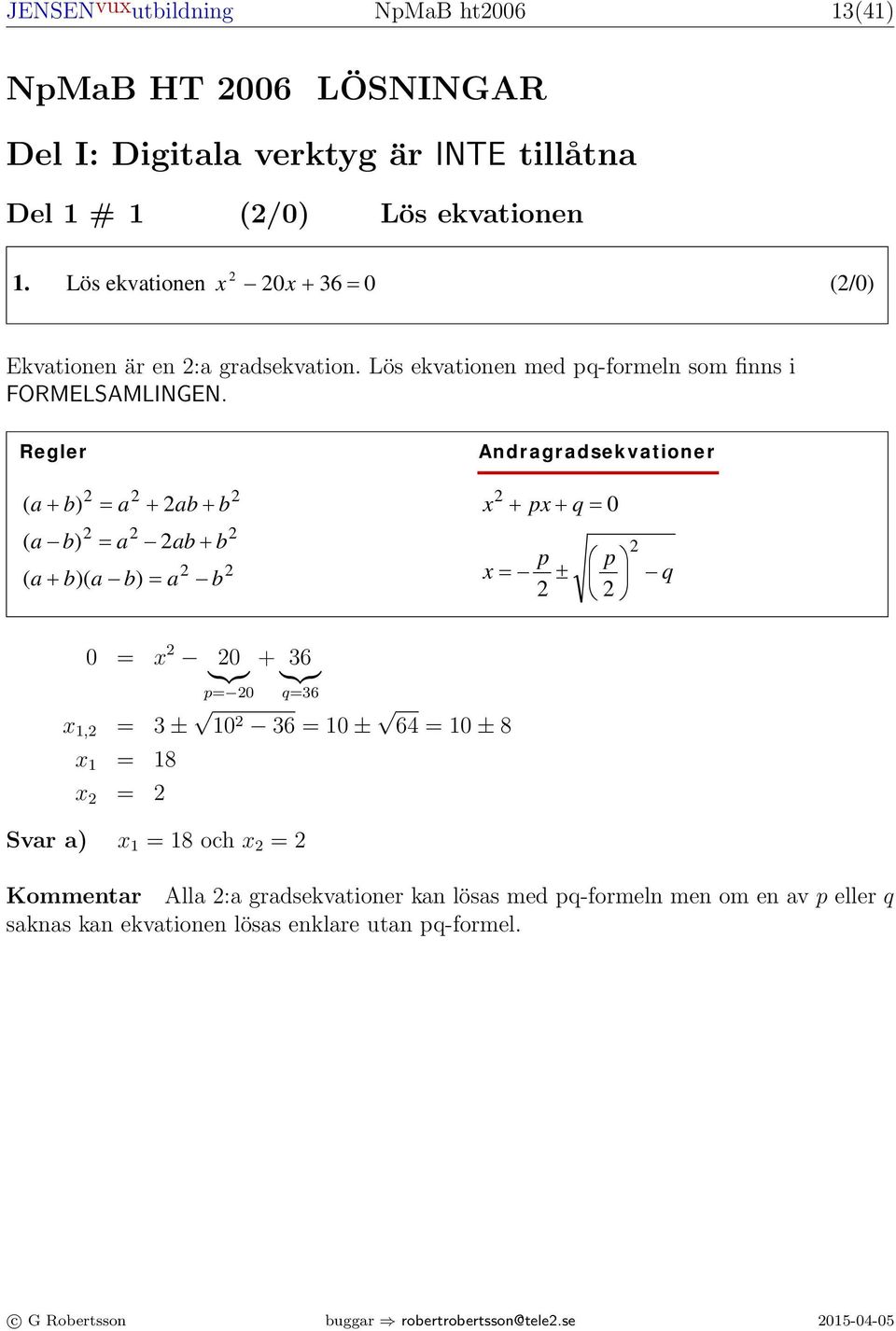 verktyg är INTE tillåtna Observera att arbetet med Del II kan påbörjas utan tillgång till miniräknare. Del 1 # 1 (/0) Lös ekvationen Formler till nationellt prov i matematik kurs 1.