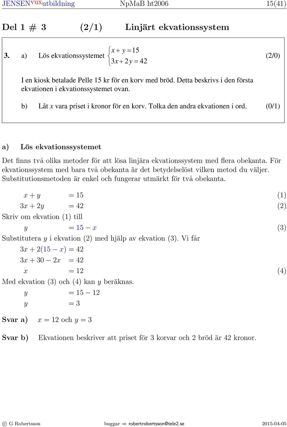 3. a) Lös ekvationssystemet + y = 15 3 + y = 4 (/0) I en kiosk betalade Pelle 15 kr för en korv med bröd. Detta beskrivs i den första ekvationen i ekvationssystemet ovan.