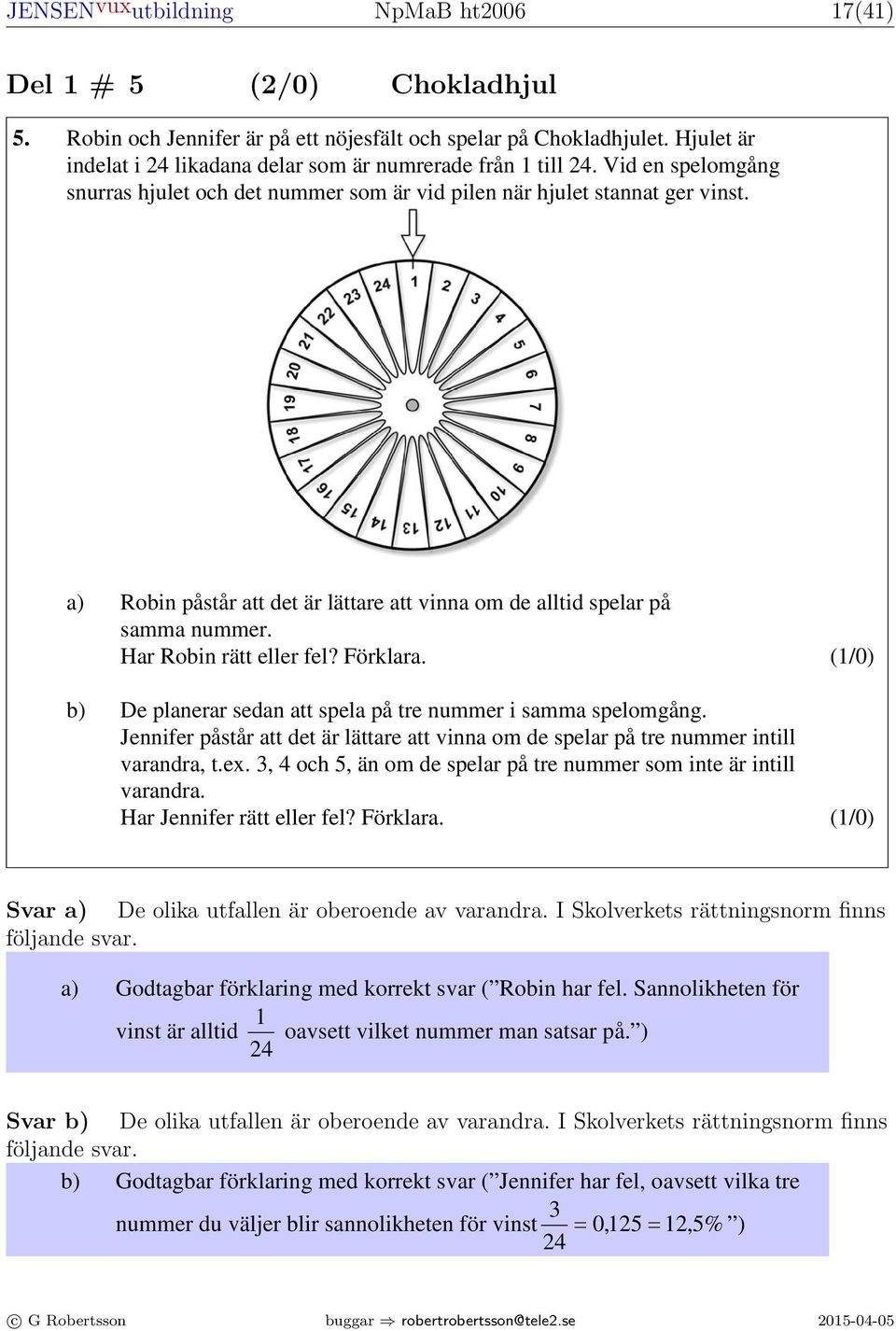 Bedömningsanvisningar Poäng 5. Ma /0 a) Godtagbar förklaring med korrekt svar ( Robin har fel. Sannolikheten för 1 vinst är alltid oavsett vilket nummer man satsar på.
