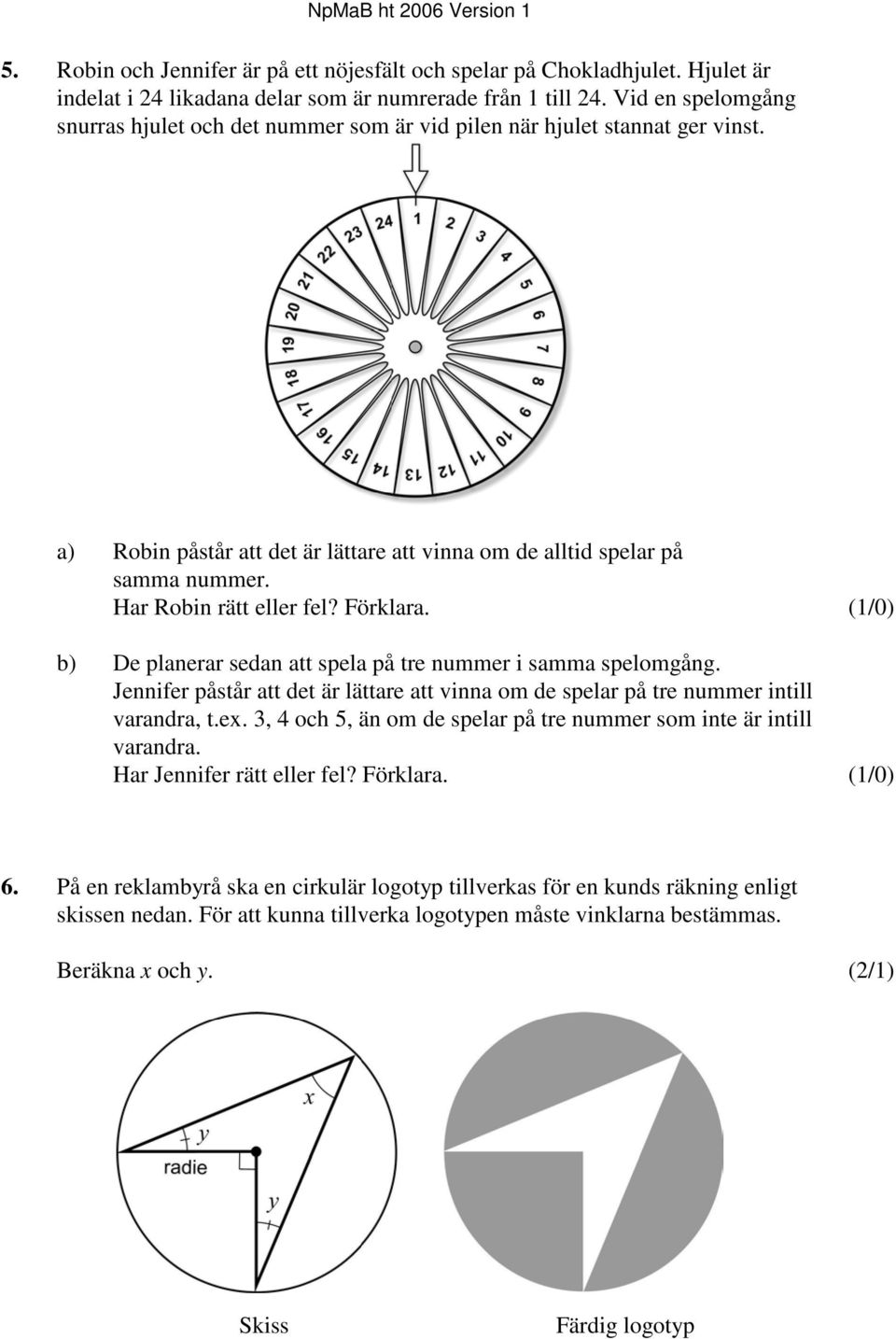 Har Robin rätt eller fel? Förklara. (1/0) b) De planerar sedan att spela på tre nummer i samma spelomgång. Jennifer påstår att det är lättare att vinna om de spelar på tre nummer intill varandra, t.e. 3, 4 och 5, än om de spelar på tre nummer som inte är intill varandra.