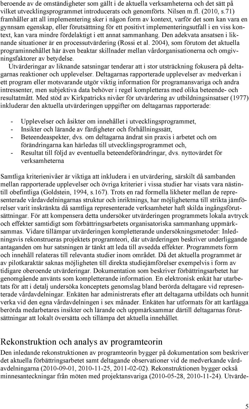 mindre fördelaktigt i ett annat sammanhang. Den adekvata ansatsen i liknande situationer är en processutvärdering (Rossi et al.