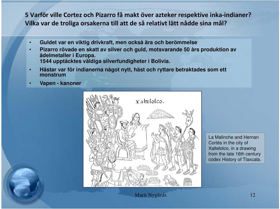 Guldet var en viktig drivkraft, men också ära och berömmelse Pizarro rövade en skatt av silver och guld, motsvarande 50 års produktion av ädelmetaller i