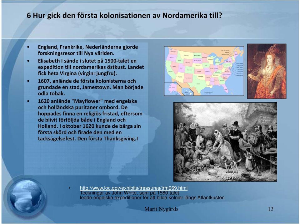 Man började odla tobak. 1620 anlände "Mayflower" med engelska och holländska puritaner ombord. De hoppades finna en religiös iö fi fristad, eftersom de blivit förföljda både i England och Holland.