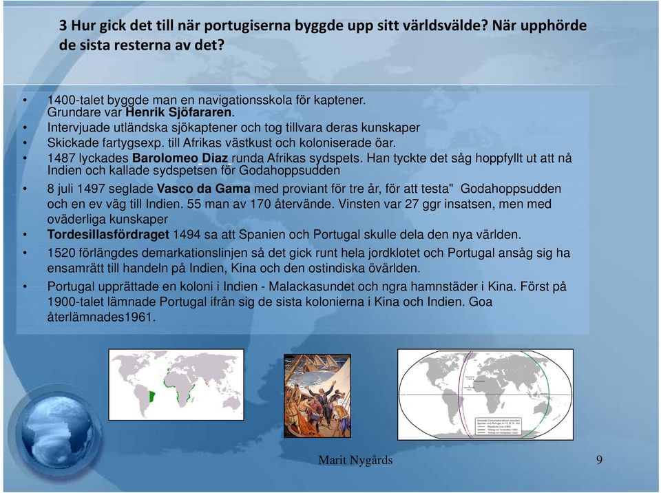 Han tyckte det såg hoppfyllt ut att nå Indien och kallade sydspetsen för Godahoppsudden 8 juli 1497 seglade Vasco da Gama med proviant för tre år, för att testa" t Godahoppsudden dd och en ev väg