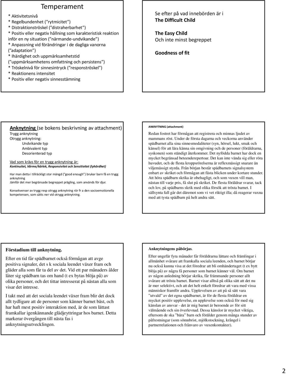 responströskel ) * Reaktionens intensitet * Positiv eller negativ sinnesstämning Se efter på vad innebörden är i The Difficult Child The Easy Child Och inte minst begreppet Goodness of fit Anknytning