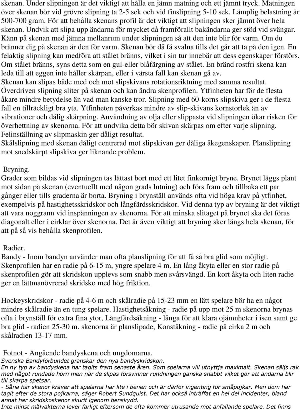 Undvik att slipa upp ändarna för mycket då framförallt bakändarna ger stöd vid svängar. Känn på skenan med jämna mellanrum under slipningen så att den inte blir för varm.