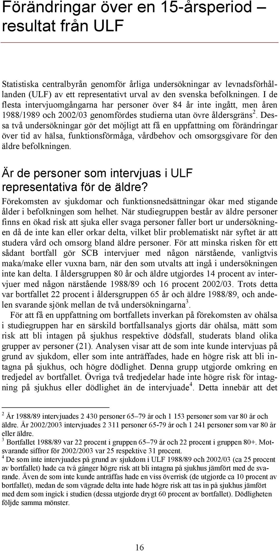 Dessa två undersökningar gör det möjligt att få en uppfattning om förändringar över tid av hälsa, funktionsförmåga, vårdbehov och omsorgsgivare för den äldre befolkningen.