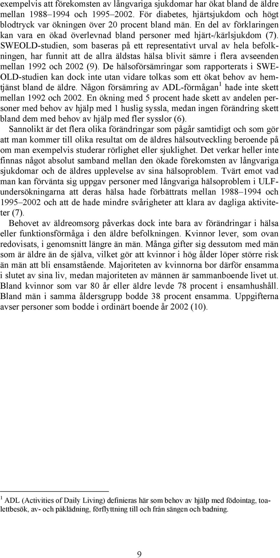 SWEOLD-studien, som baseras på ett representativt urval av hela befolkningen, har funnit att de allra äldstas hälsa blivit sämre i flera avseenden mellan 1992 och 2002 (9).