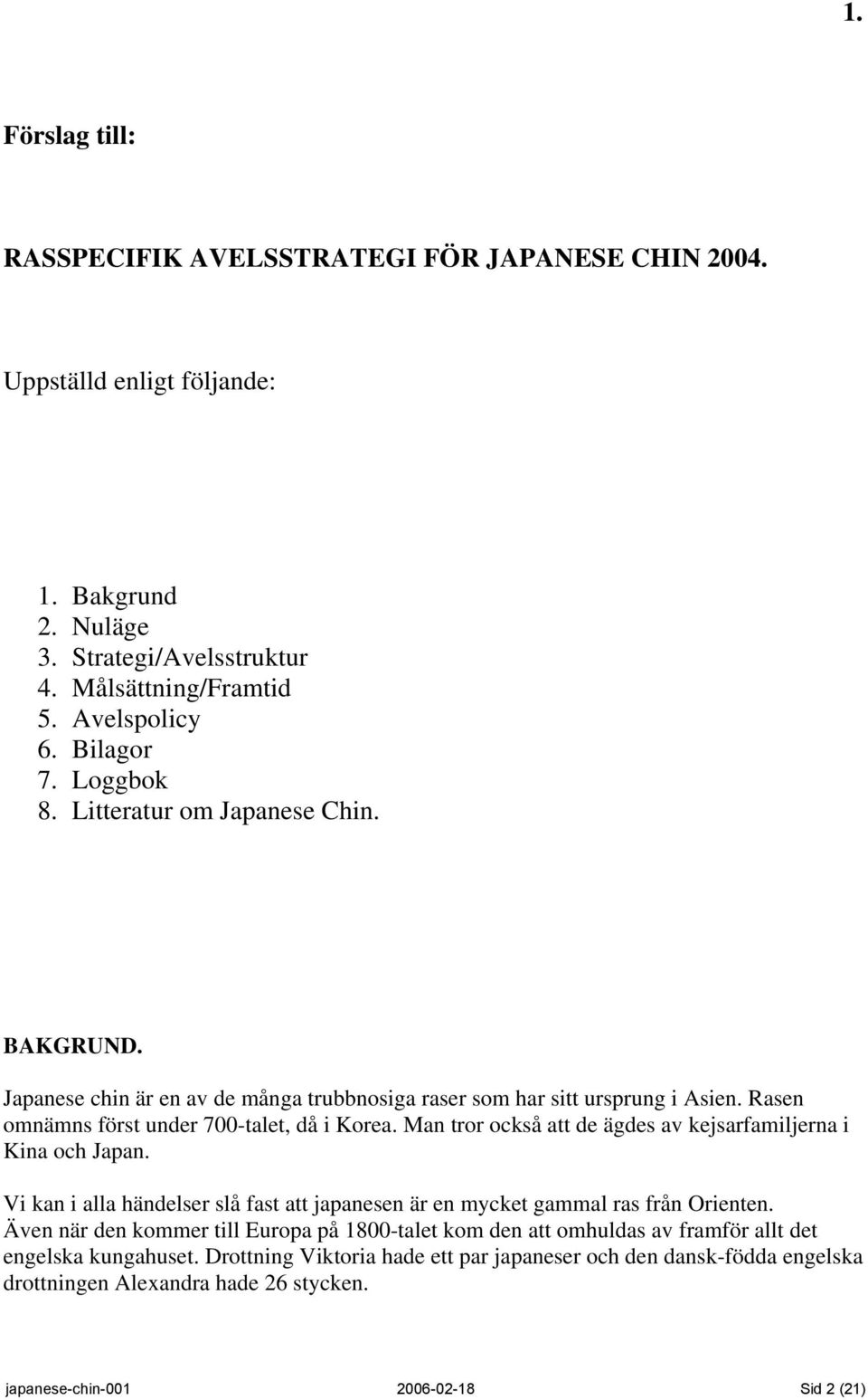 Man tror också att de ägdes av kejsarfamiljerna i Kina och Japan. Vi kan i alla händelser slå fast att japanesen är en mycket gammal ras från Orienten.