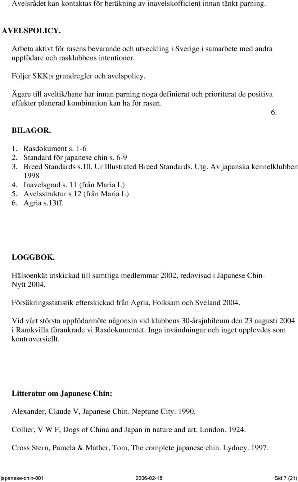 Ägare till aveltik/hane har innan parning noga definierat och prioriterat de positiva effekter planerad kombination kan ha för rasen. 6. BILAGOR. 1. Rasdokument s. 1-6 2. Standard för japanese chin s.