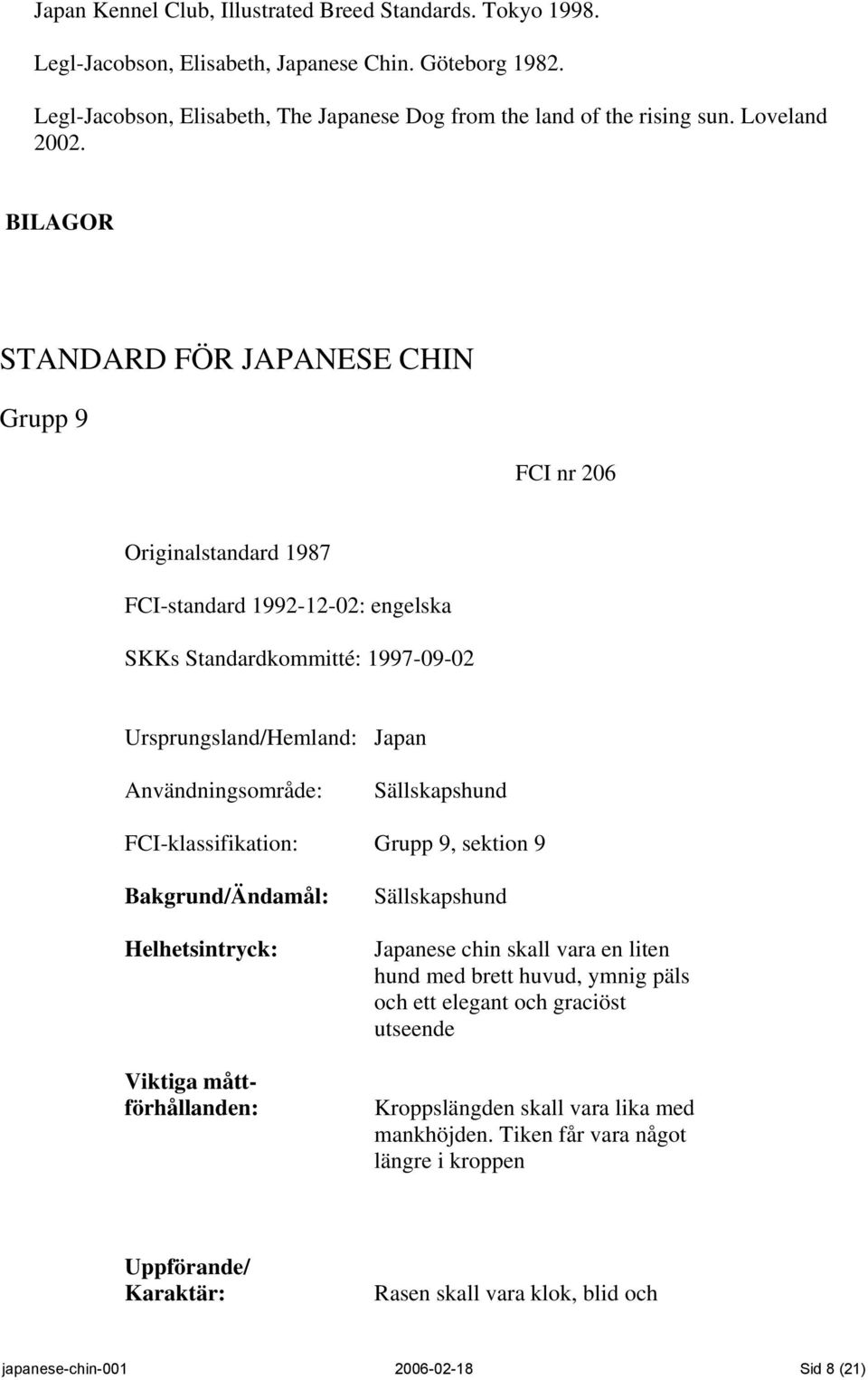 BILAGOR STANDARD FÖR JAPANESE CHIN Grupp 9 FCI nr 206 Originalstandard 1987 FCI-standard 1992-12-02: engelska SKKs Standardkommitté: 1997-09-02 Ursprungsland/Hemland: Japan Användningsområde: