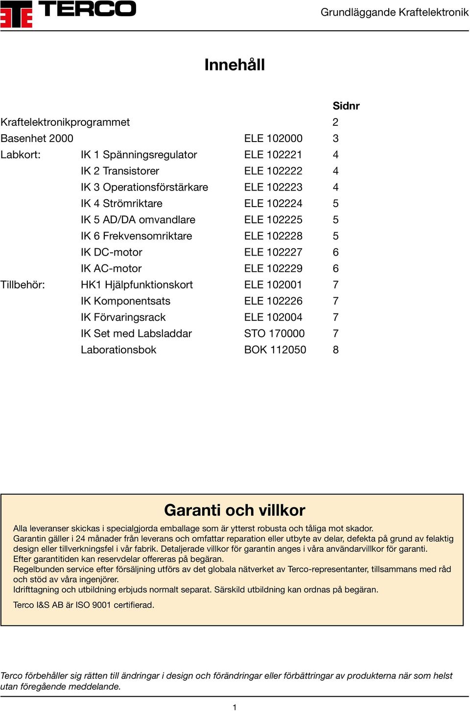 Komponentsats ELE 102226 7 IK Förvaringsrack ELE 102004 7 IK Set med Labsladdar STO 170000 7 Laborationsbok BOK 112050 8 Garanti och villkor Alla leveranser skickas i specialgjorda emballage som är