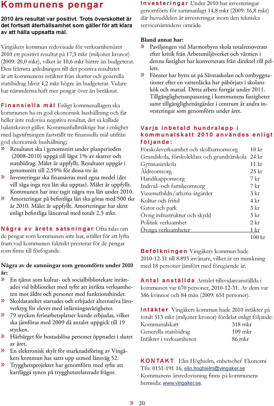 Den främsta anledningen till det positiva resultatet är att kommunens intäkter från skatter och generella statsbidrag blivit 4,2 mkr högre än budgeterat.