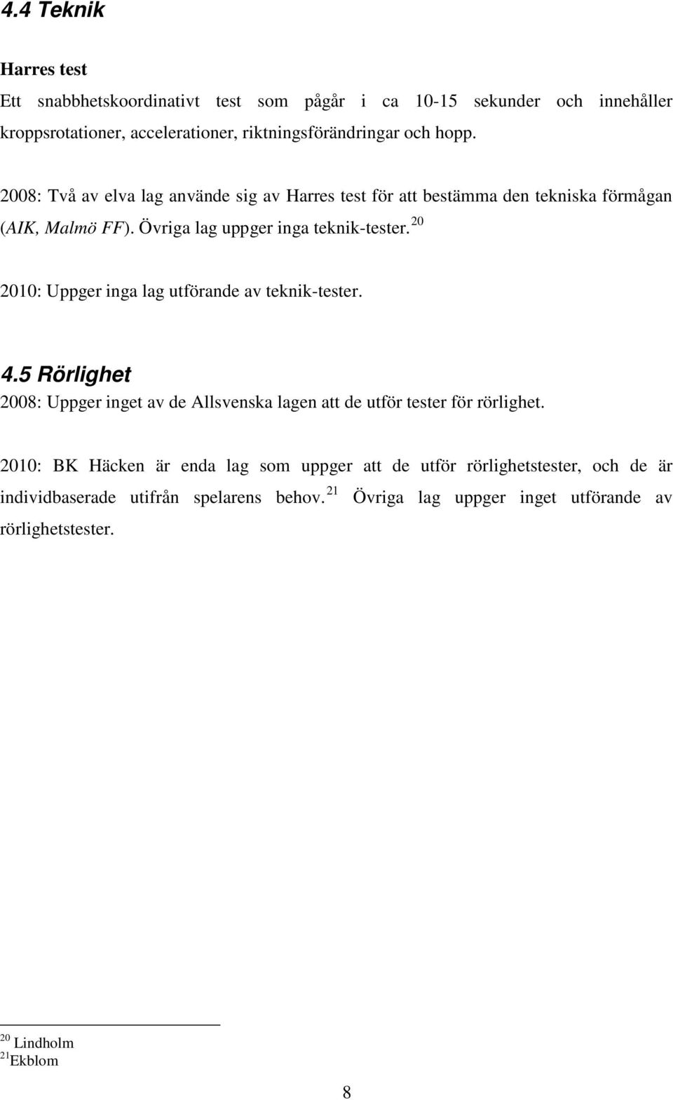 20 2010: Uppger inga lag utförande av teknik-tester. 4.5 Rörlighet 2008: Uppger inget av de Allsvenska lagen att de utför tester för rörlighet.