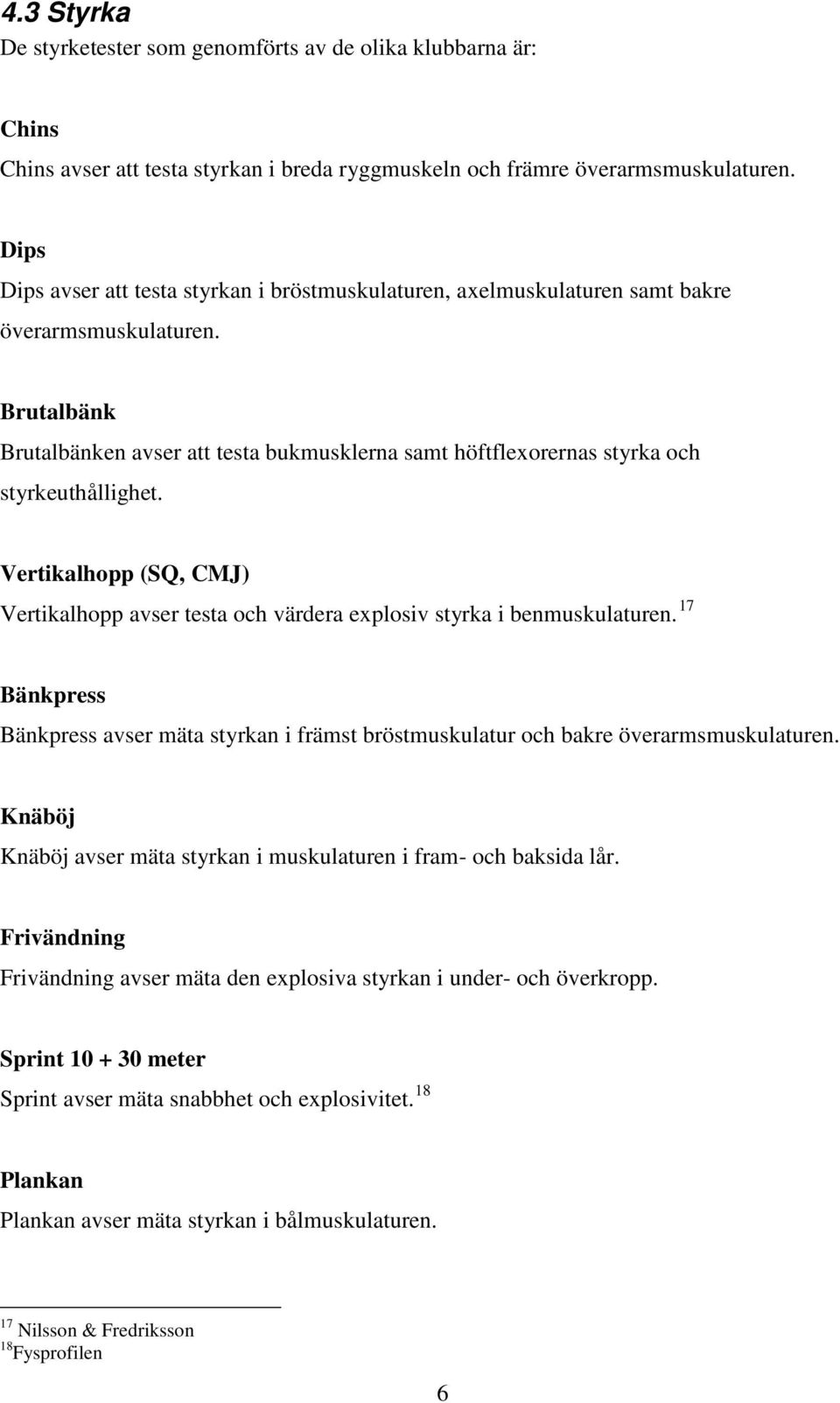 Brutalbänk Brutalbänken avser att testa bukmusklerna samt höftflexorernas styrka och styrkeuthållighet. Vertikalhopp (SQ, CMJ) Vertikalhopp avser testa och värdera explosiv styrka i benmuskulaturen.