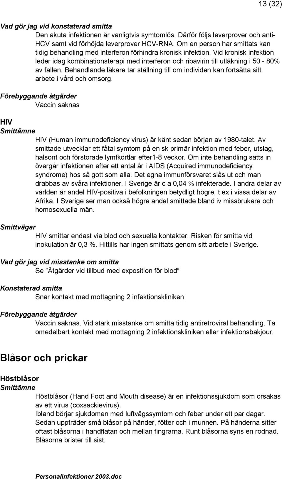 Vid kronisk infektion leder idag kombinationsterapi med interferon och ribavirin till utläkning i 50-80% av fallen.