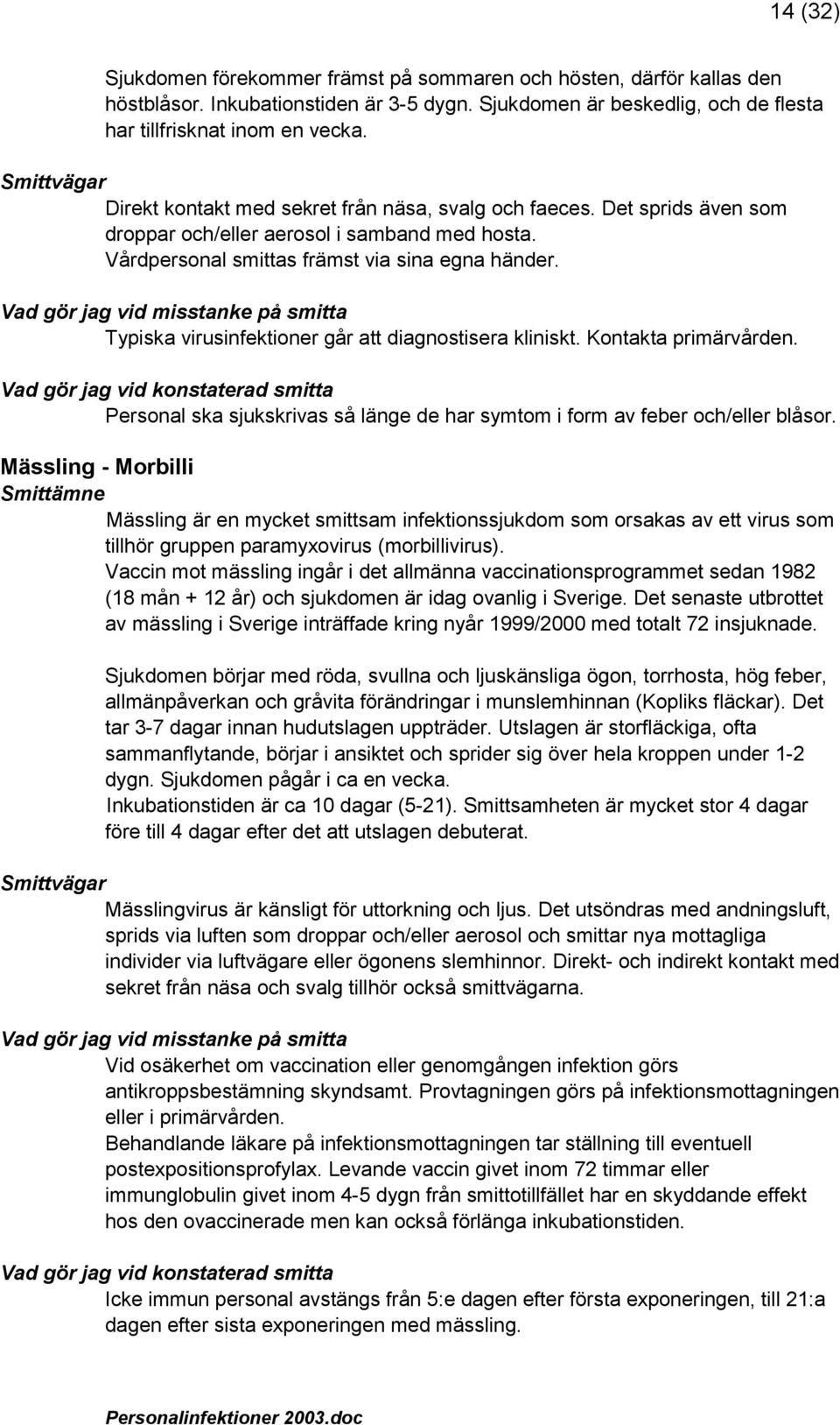 Typiska virusinfektioner går att diagnostisera kliniskt. Kontakta primärvården. Vad gör jag vid konstaterad smitta Personal ska sjukskrivas så länge de har symtom i form av feber och/eller blåsor.