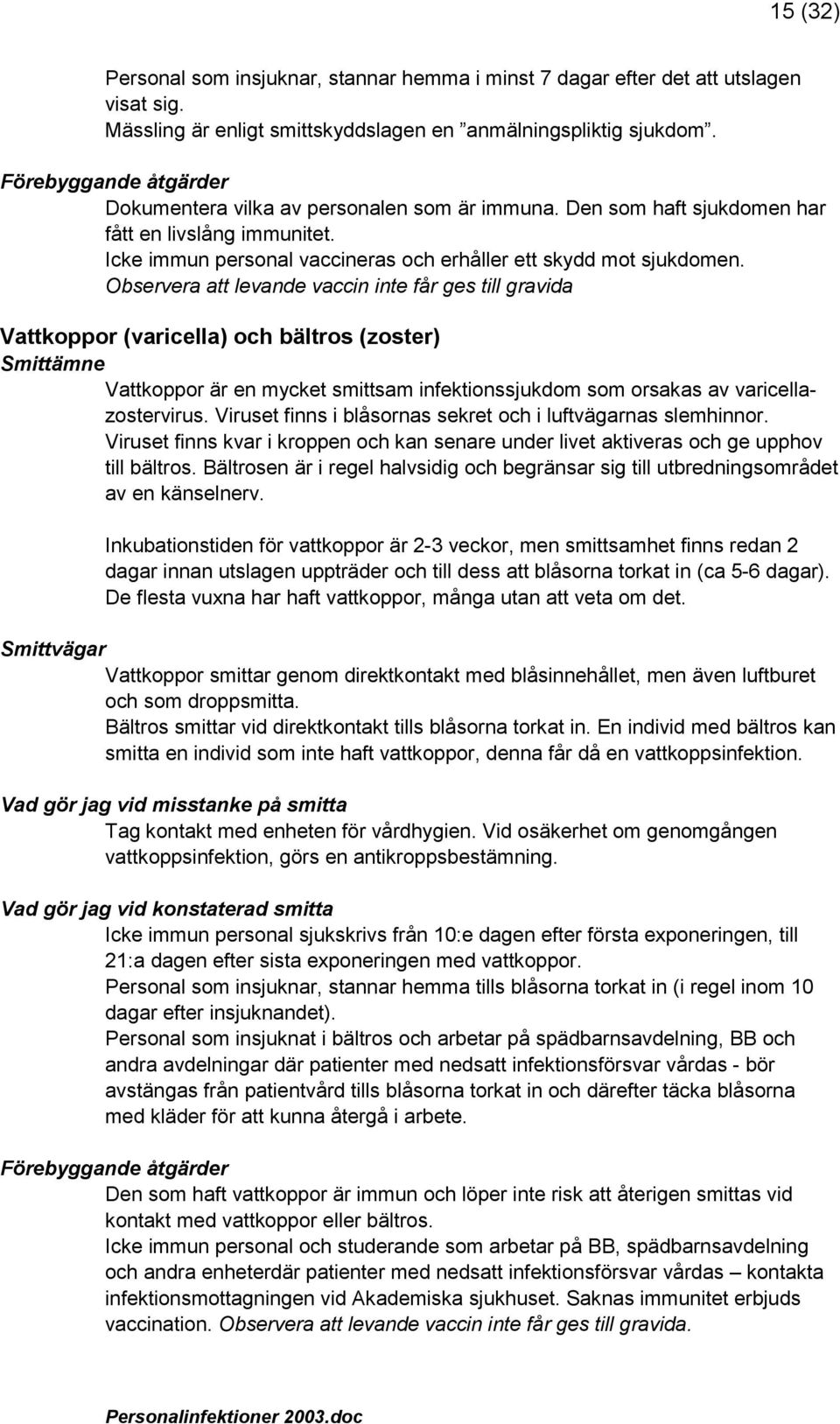 Observera att levande vaccin inte får ges till gravida Vattkoppor (varicella) och bältros (zoster) Vattkoppor är en mycket smittsam infektionssjukdom som orsakas av varicellazostervirus.