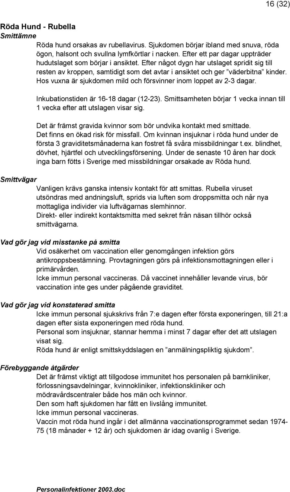 Hos vuxna är sjukdomen mild och försvinner inom loppet av 2-3 dagar. Inkubationstiden är 16-18 dagar (12-23). Smittsamheten börjar 1 vecka innan till 1 vecka efter att utslagen visar sig.