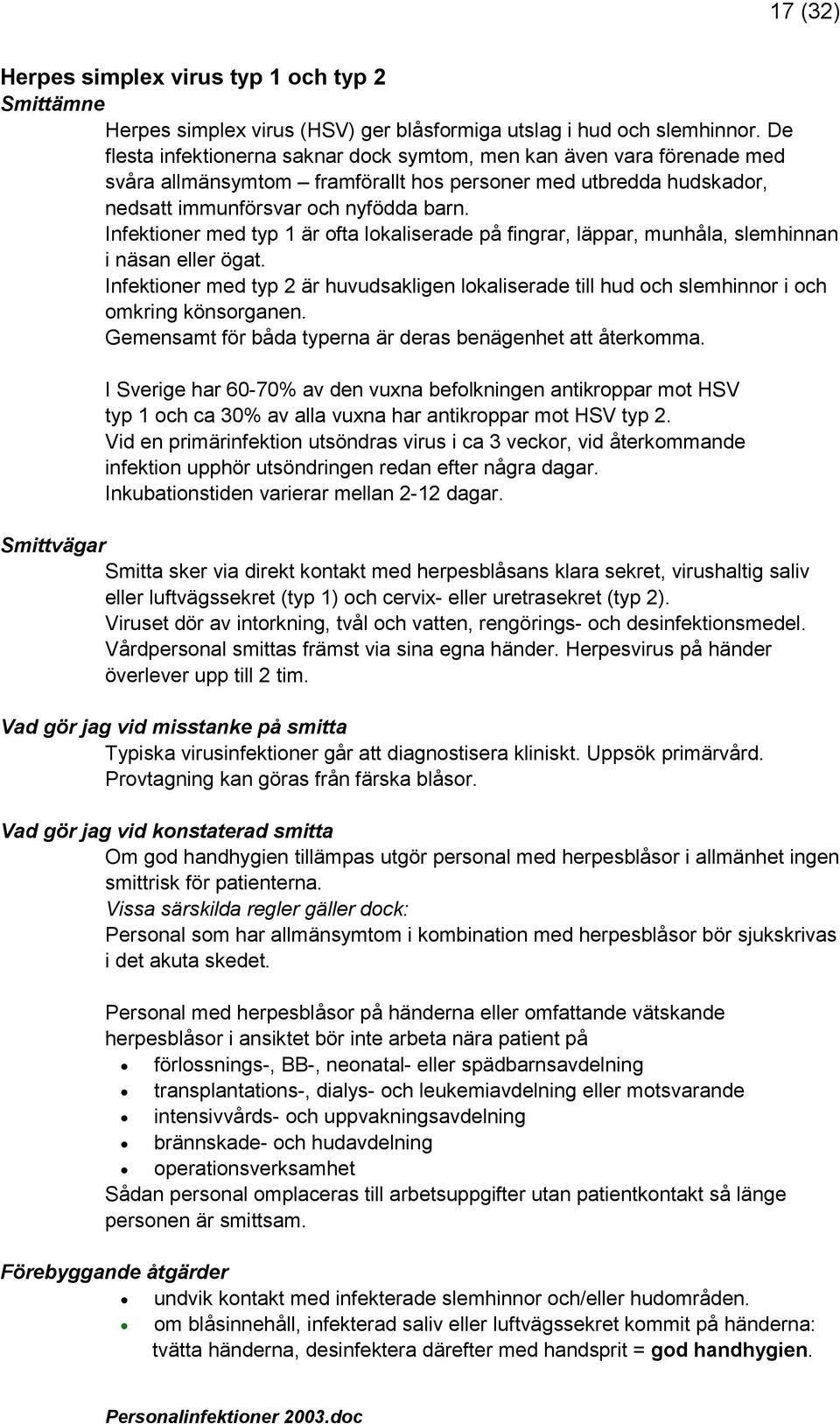 Infektioner med typ 1 är ofta lokaliserade på fingrar, läppar, munhåla, slemhinnan i näsan eller ögat.