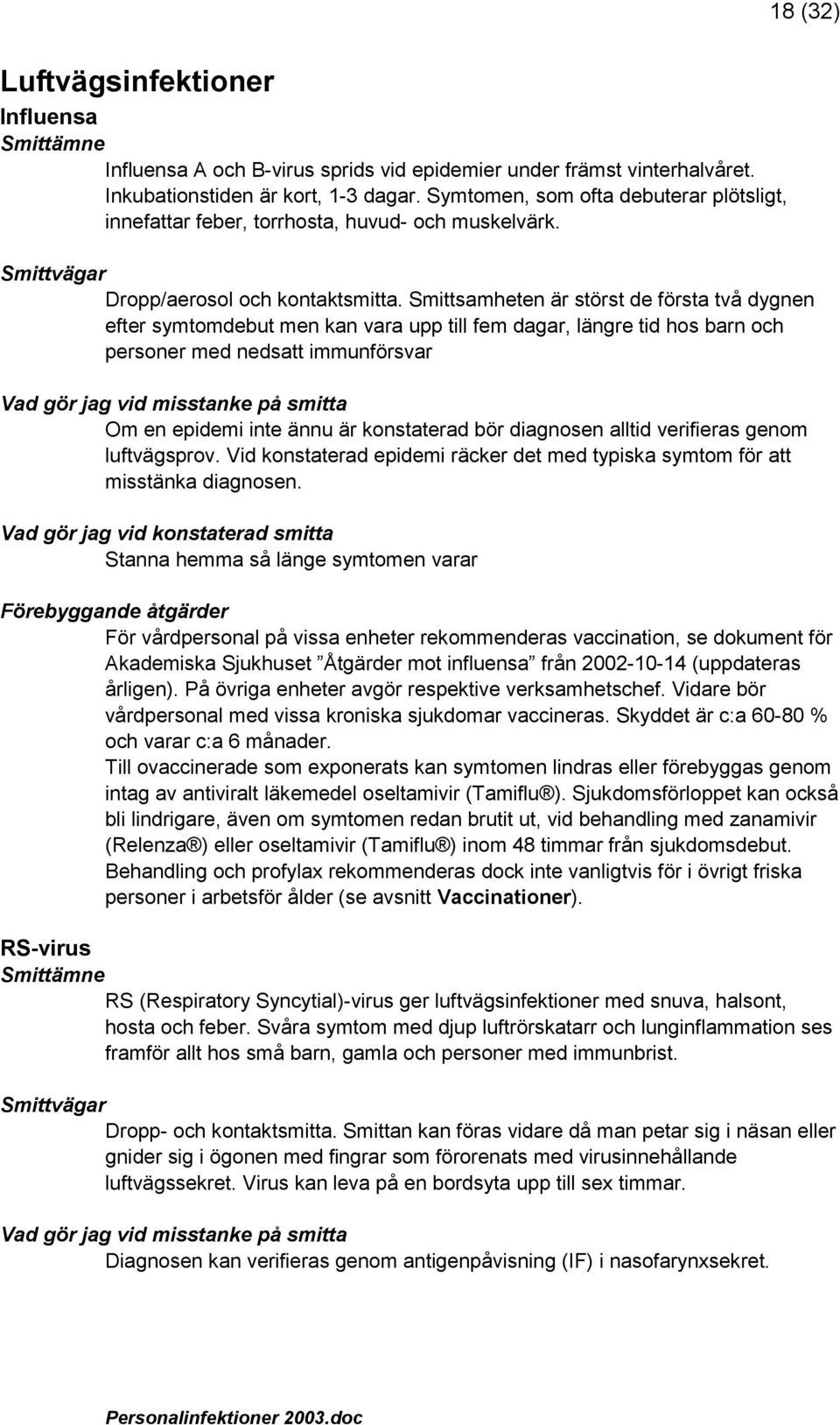 Smittsamheten är störst de första två dygnen efter symtomdebut men kan vara upp till fem dagar, längre tid hos barn och personer med nedsatt immunförsvar Om en epidemi inte ännu är konstaterad bör